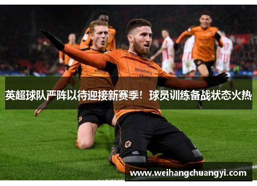 英超球队严阵以待迎接新赛季！球员训练备战状态火热