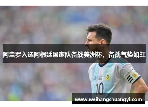 阿圭罗入选阿根廷国家队备战美洲杯，备战气势如虹