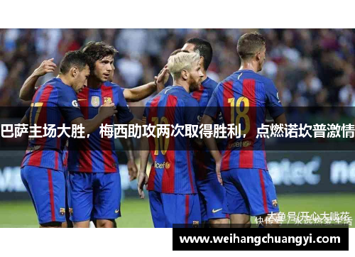 巴萨主场大胜，梅西助攻两次取得胜利，点燃诺坎普激情