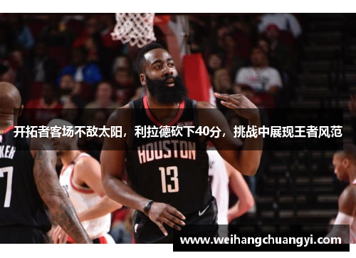 开拓者客场不敌太阳，利拉德砍下40分，挑战中展现王者风范