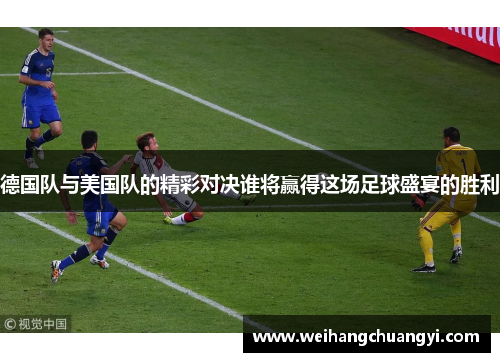 德国队与美国队的精彩对决谁将赢得这场足球盛宴的胜利