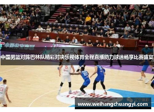 中国男篮对阵巴林队精彩对决乐视体育全程直播助力球迷畅享比赛盛宴