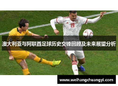 澳大利亚与阿联酋足球历史交锋回顾及未来展望分析