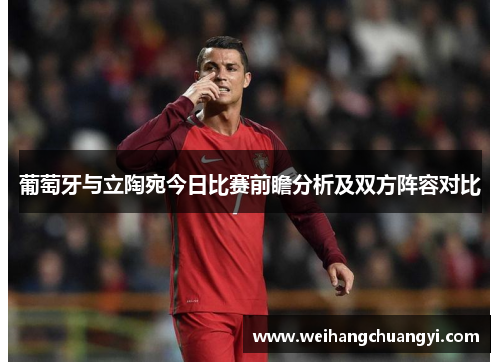 葡萄牙与立陶宛今日比赛前瞻分析及双方阵容对比