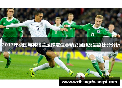 2017年德国与英格兰足球友谊赛精彩回顾及最终比分分析