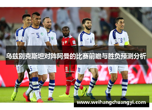 乌兹别克斯坦对阵阿曼的比赛前瞻与胜负预测分析