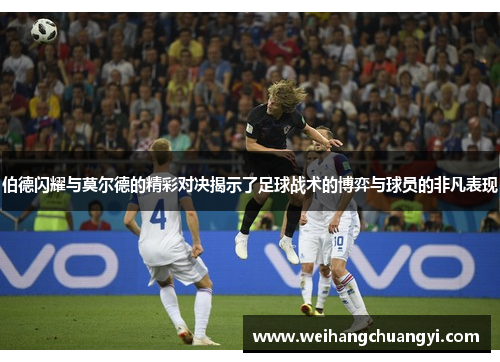 伯德闪耀与莫尔德的精彩对决揭示了足球战术的博弈与球员的非凡表现