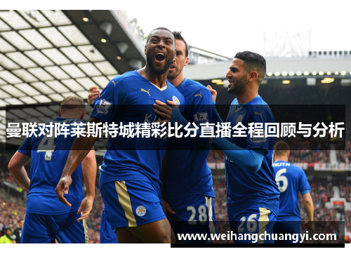 曼联对阵莱斯特城精彩比分直播全程回顾与分析