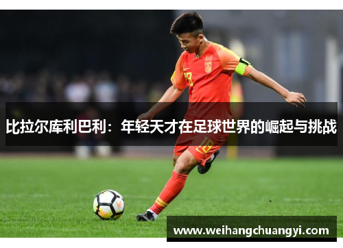 比拉尔库利巴利：年轻天才在足球世界的崛起与挑战