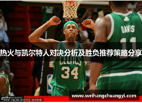 热火与凯尔特人对决分析及胜负推荐策略分享
