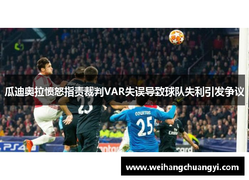 瓜迪奥拉愤怒指责裁判VAR失误导致球队失利引发争议