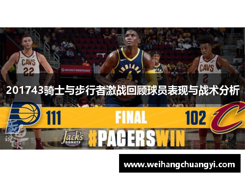 201743骑士与步行者激战回顾球员表现与战术分析