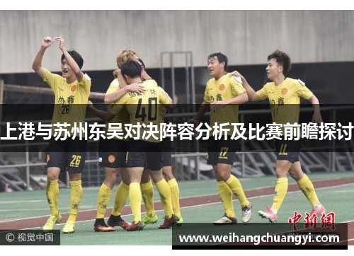 上港与苏州东吴对决阵容分析及比赛前瞻探讨