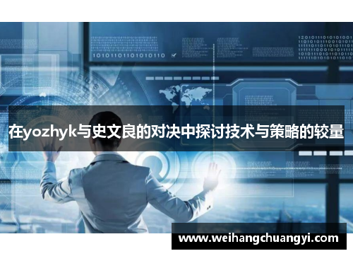 在yozhyk与史文良的对决中探讨技术与策略的较量